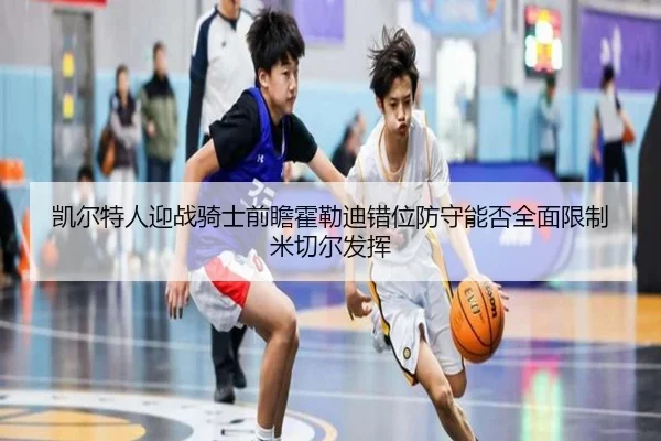 凯尔特人迎战骑士前瞻霍勒迪错位防守能否全面限制米切尔发挥