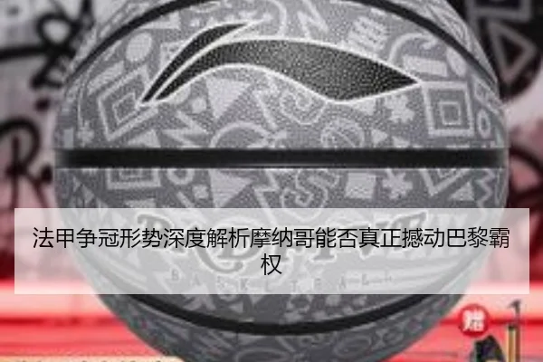 法甲争冠形势深度解析摩纳哥能否真正撼动巴黎霸权
