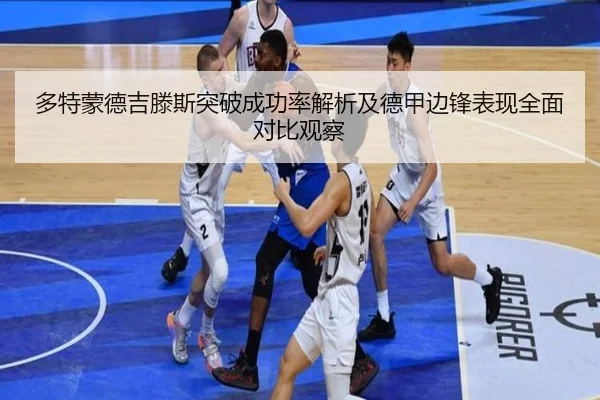 多特蒙德吉滕斯突破成功率解析及德甲边锋表现全面对比观察
