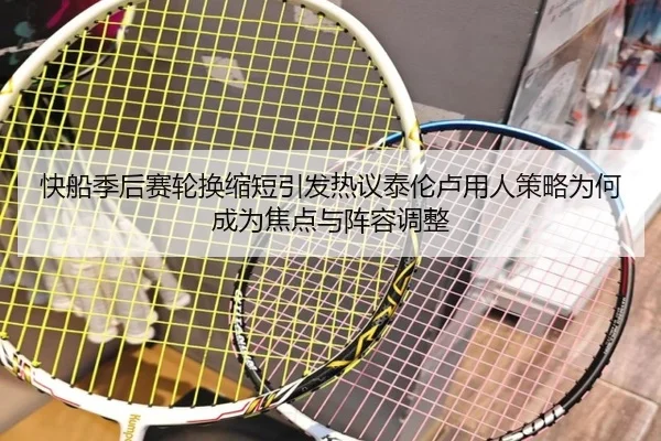 快船季后赛轮换缩短引发热议泰伦卢用人策略为何成为焦点与阵容调整