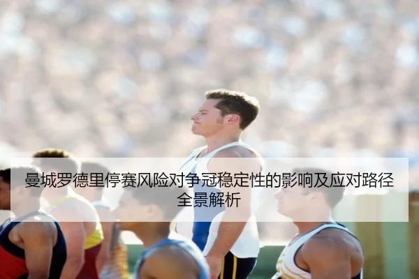 曼城罗德里停赛风险对争冠稳定性的影响及应对路径全景解析