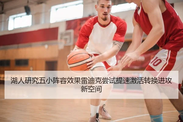 湖人研究五小阵容效果雷迪克尝试提速激活转换进攻新空间