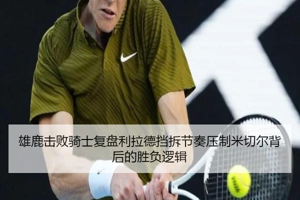 雄鹿击败骑士复盘利拉德挡拆节奏压制米切尔背后的胜负逻辑
